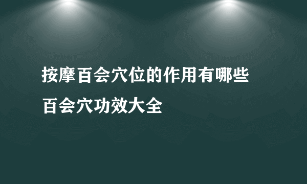 按摩百会穴位的作用有哪些 百会穴功效大全