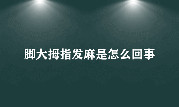 脚大拇指发麻是怎么回事