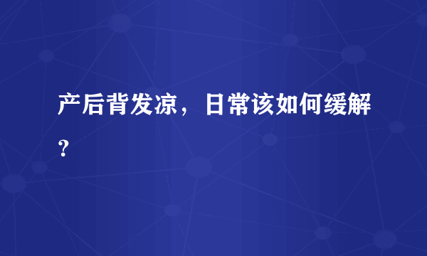 产后背发凉，日常该如何缓解？