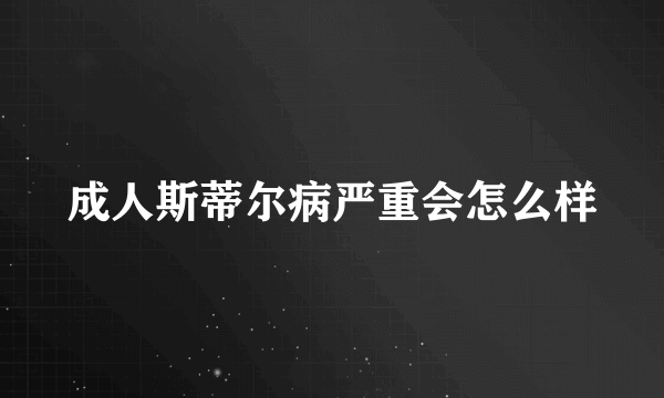 成人斯蒂尔病严重会怎么样