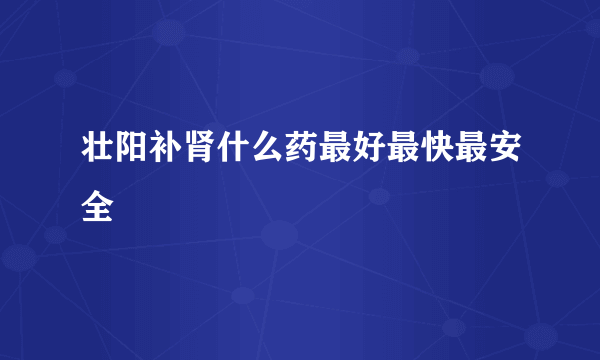 壮阳补肾什么药最好最快最安全