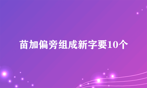 苗加偏旁组成新字要10个