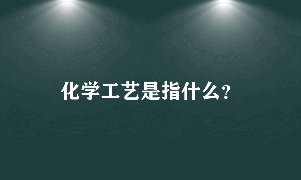 化学工艺是指什么？