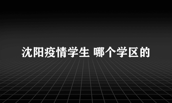 沈阳疫情学生 哪个学区的