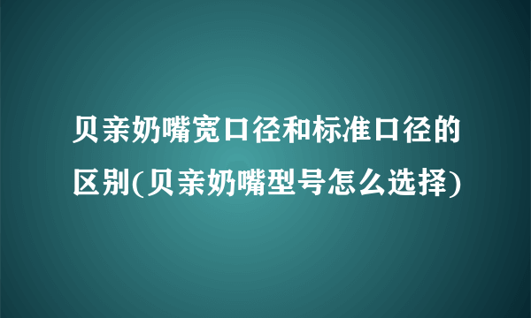 贝亲奶嘴宽口径和标准口径的区别(贝亲奶嘴型号怎么选择)