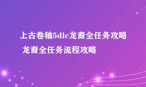 上古卷轴5dlc龙裔全任务攻略 龙裔全任务流程攻略