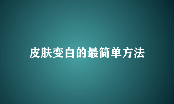 皮肤变白的最简单方法