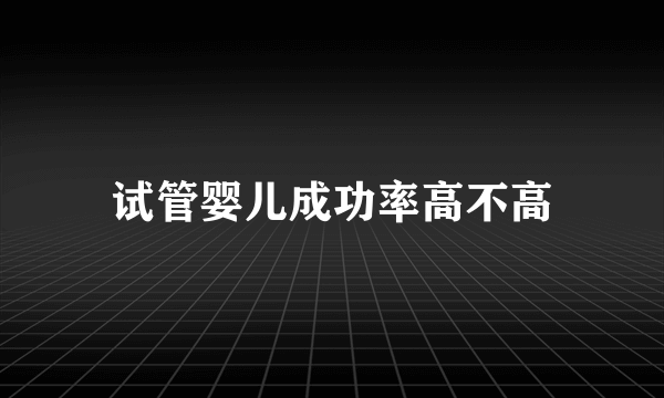 试管婴儿成功率高不高