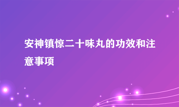 安神镇惊二十味丸的功效和注意事项