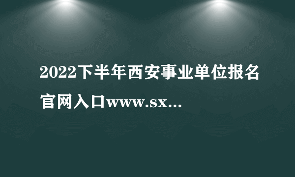 2022下半年西安事业单位报名官网入口www.sxrsks.cn