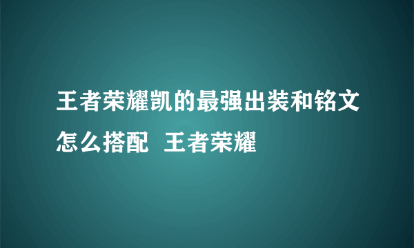 王者荣耀凯的最强出装和铭文怎么搭配  王者荣耀