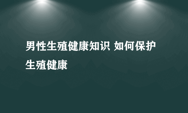 男性生殖健康知识 如何保护生殖健康