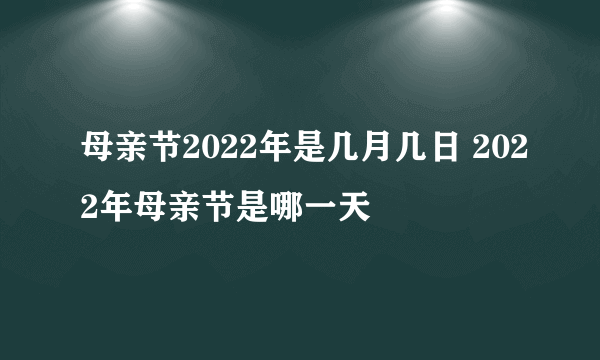 母亲节2022年是几月几日 2022年母亲节是哪一天