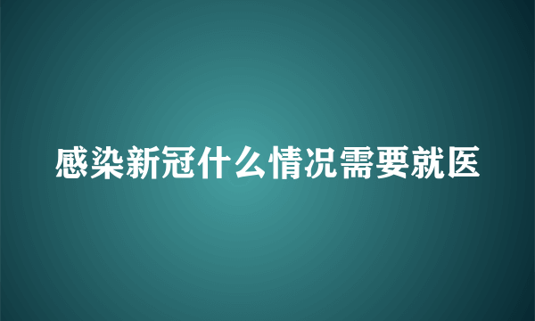 感染新冠什么情况需要就医