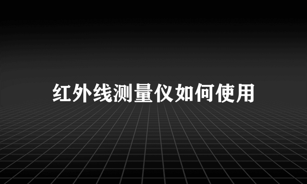 红外线测量仪如何使用