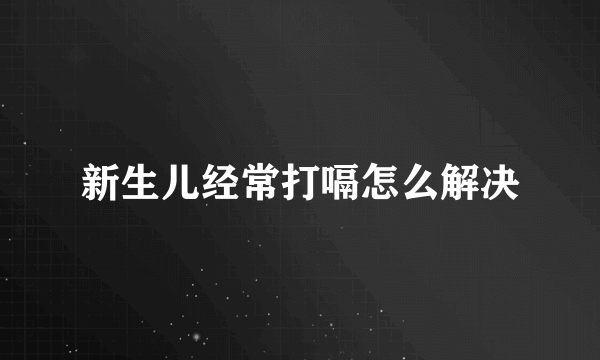 新生儿经常打嗝怎么解决