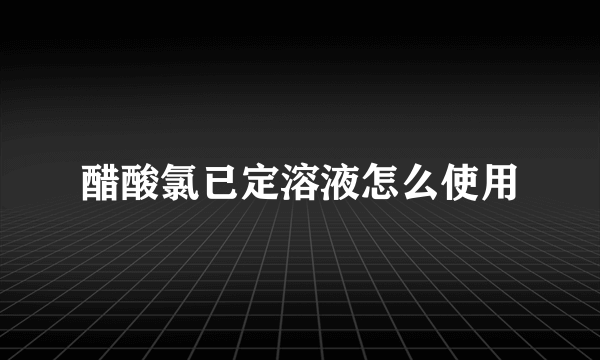 醋酸氯已定溶液怎么使用