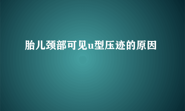 胎儿颈部可见u型压迹的原因