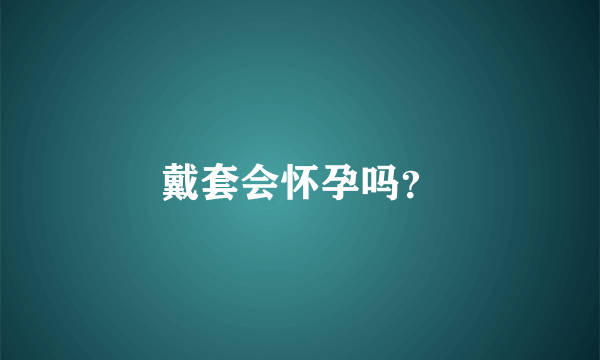 戴套会怀孕吗？