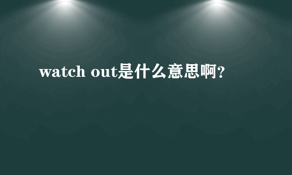 watch out是什么意思啊？