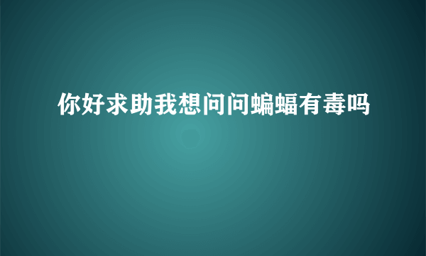 你好求助我想问问蝙蝠有毒吗