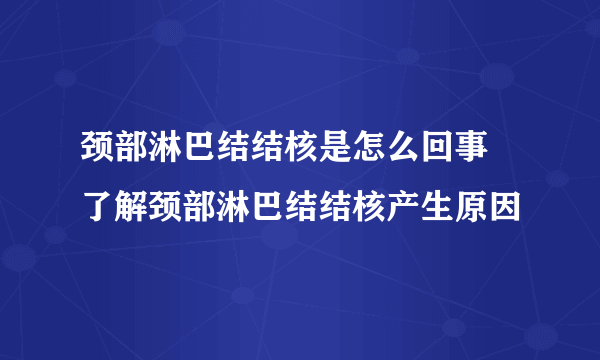 颈部淋巴结结核是怎么回事 了解颈部淋巴结结核产生原因