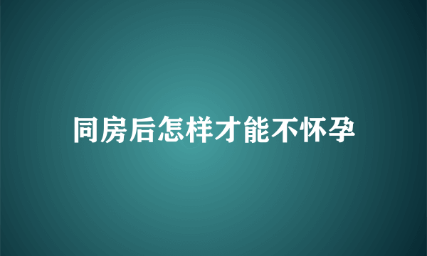 同房后怎样才能不怀孕