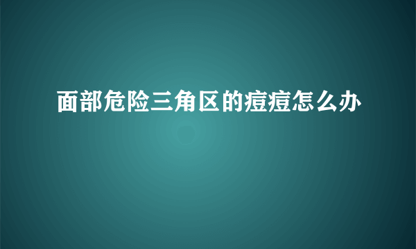 面部危险三角区的痘痘怎么办