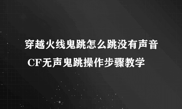 穿越火线鬼跳怎么跳没有声音 CF无声鬼跳操作步骤教学