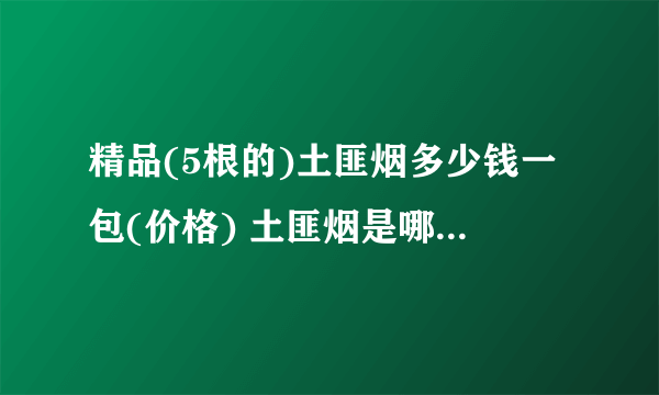 精品(5根的)土匪烟多少钱一包(价格) 土匪烟是哪里的(依附各大景区)