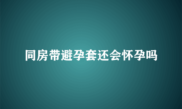 同房带避孕套还会怀孕吗