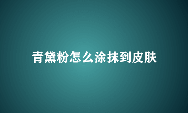 青黛粉怎么涂抹到皮肤