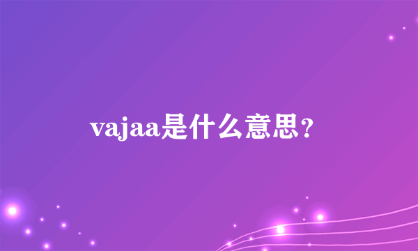 vajaa是什么意思？