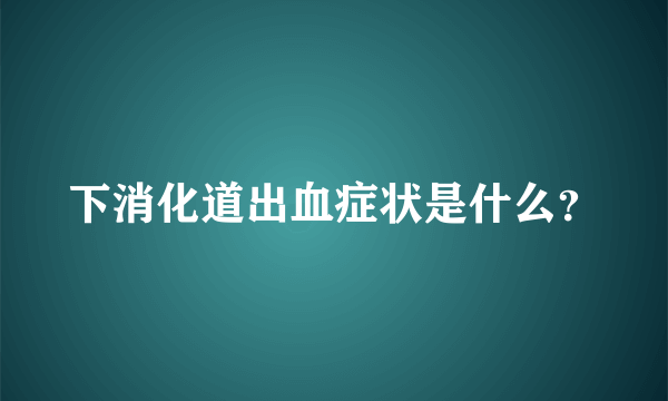 下消化道出血症状是什么？