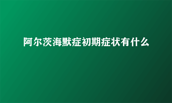 阿尔茨海默症初期症状有什么