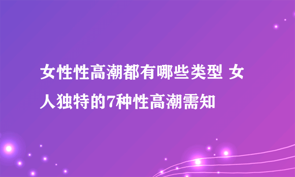 女性性高潮都有哪些类型 女人独特的7种性高潮需知