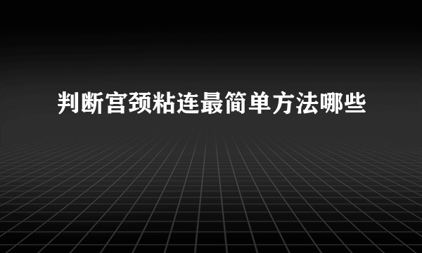 判断宫颈粘连最简单方法哪些