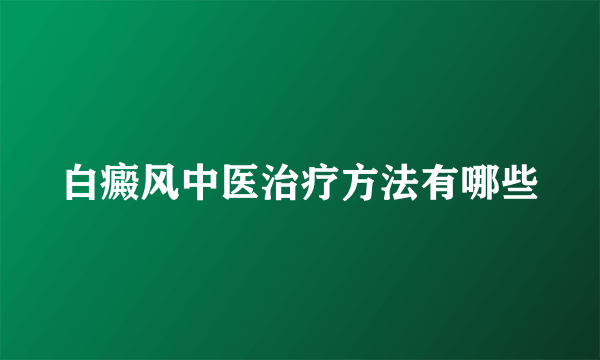 白癜风中医治疗方法有哪些