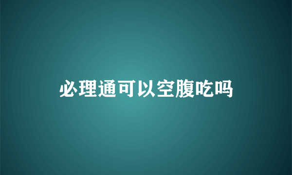 必理通可以空腹吃吗