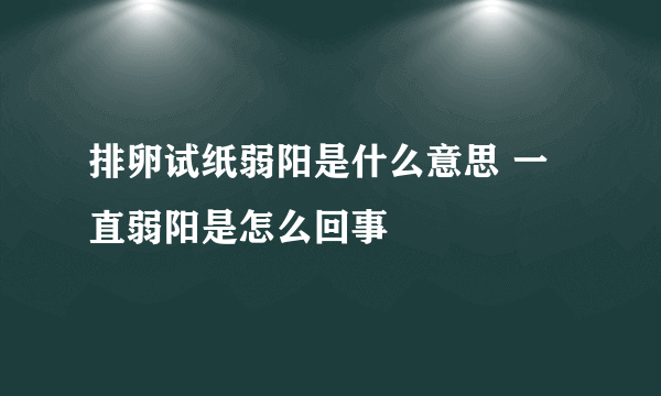 排卵试纸弱阳是什么意思 一直弱阳是怎么回事