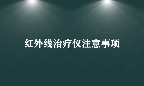 红外线治疗仪注意事项