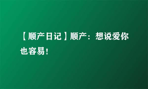 【顺产日记】顺产：想说爱你也容易！