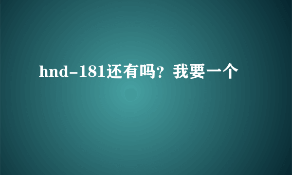 hnd-181还有吗？我要一个