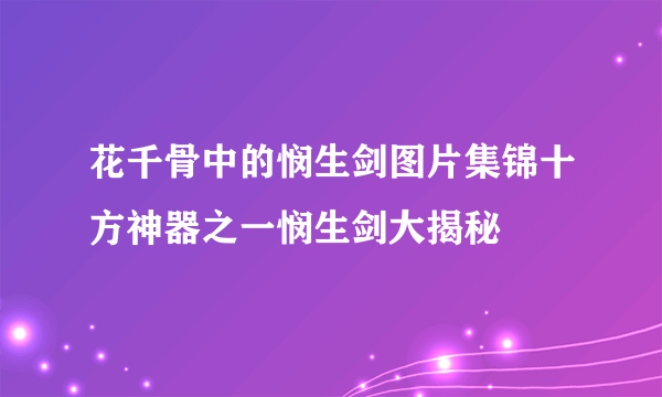 花千骨中的悯生剑图片集锦十方神器之一悯生剑大揭秘