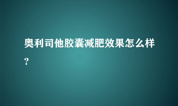 奥利司他胶囊减肥效果怎么样？