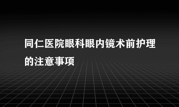 同仁医院眼科眼内镜术前护理的注意事项