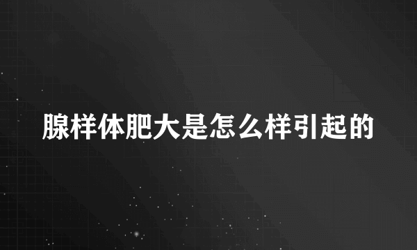 腺样体肥大是怎么样引起的