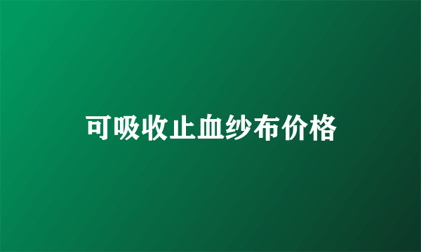 可吸收止血纱布价格