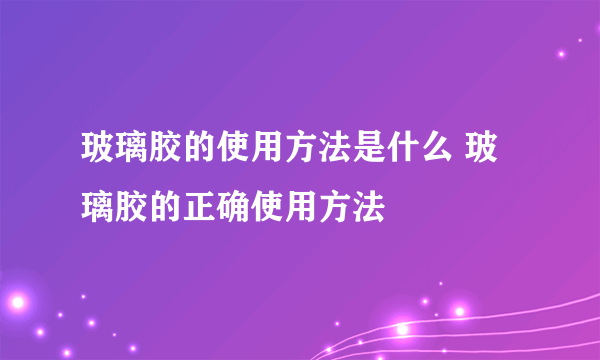 玻璃胶的使用方法是什么 玻璃胶的正确使用方法