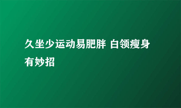 久坐少运动易肥胖 白领瘦身有妙招